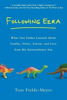 Following Ezra: What One Father Learned About Gumby, Otters, Autism, and Love From His Extraordi nary Son - Tom Fields-Meyer - cover