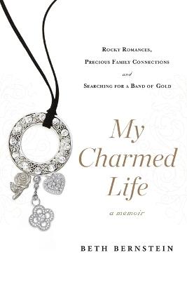 My Charmed Life: Rocky Romances, Precious Family Connections and Searching For a Band of Gold - Beth Bernstein - cover