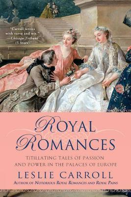 Royal Romances: Titillating Tales of Passion and Power in the Palaces of Europe - Leslie Carroll - cover