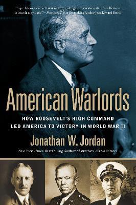 American Warlords: How Roosevelt's High Command Led America to Victory in World War II - Jonathan W. Jordan - cover