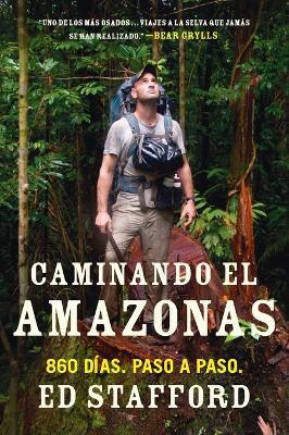 Caminando el Amazonas: 860 días. Paso a paso. - Ed Stafford - cover