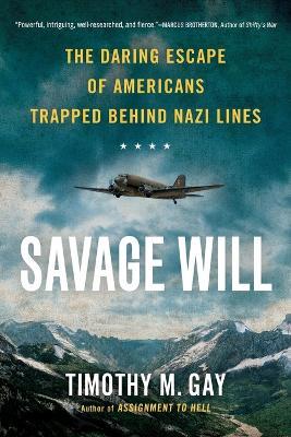 Savage Will: The Daring Escape of Americans Trapped Behind Nazi Lines - Timothy M. Gay - cover