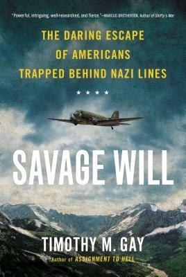Savage Will: The Daring Escape of Americans Trapped Behind Nazi Lines - Timothy M. Gay - cover