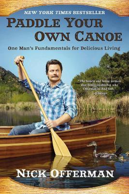 Paddle Your Own Canoe: One Man's Fundamentals for Delicious Living - Nick Offerman - cover