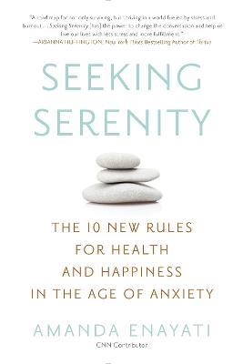 Seeking Serenity: The 10 New Rules for Health and Happiness in the Age of Anxiety - Amanda Enayati - cover