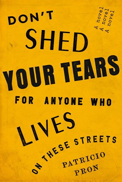 Don't Shed Your Tears for Anyone Who Lives on These Streets: A novel - Patricio Pron - cover