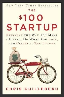 The $100 Startup: Reinvent the Way You Make a Living, Do What You Love, and Create a New Future - Chris Guillebeau - cover