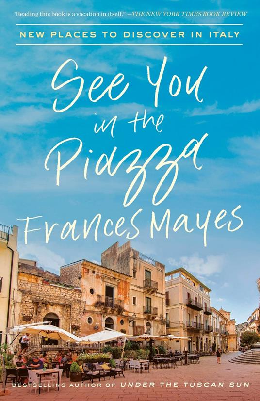 See You in the Piazza: New Places to Discover in Italy - Frances Mayes - 2