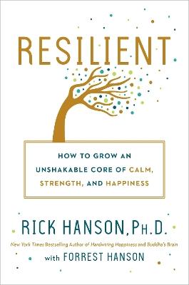 Resilient: How to Grow an Unshakable Core of Calm, Strength, and Happiness - Rick Hanson,Forrest Hanson - cover