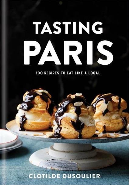 Tasting Paris: 100 Recipes to Eat Like a Local - Clotilde Dusoulier - cover