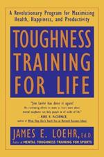 Toughness Training for Life: A Revolutionary Program for Maximizing Health, Happiness and Productivity