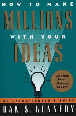 How to Make Millions with Your Ideas: An Entrepreneur's Guide - Dan S. Kennedy - cover