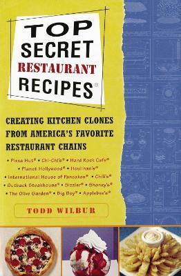 Top Secret Restaurant Recipes: Creating Kitchen Clones from America's Favorite Restaurant Chains: A Cookbook - Todd Wilbur - cover