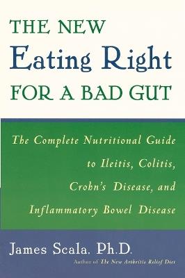 New Eating Right for a Bad Gut: The Complete Nutritional Guide to Ileitis, Colitis, Crohn's Disease, and Inflammatory Bowel Disease - James Scala - cover