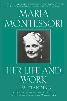 Maria Montessori: Her Life and Work - E. M. Standing - cover