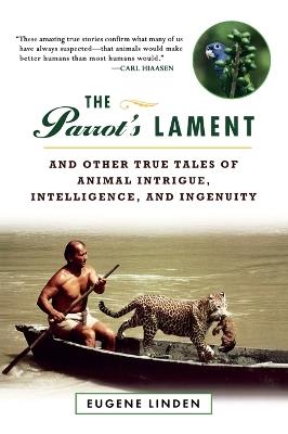 The Parrot's Lament: And Other True Tales of Animal Intrigue, Intelligence, and Ingenuity - Eugene Linden - cover