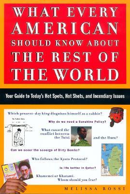 What Every American Should Know About the Rest of the World: Your Guide to Today's Hot Spots, Hot Shots, and Incendiary Issues - Melissa Rossi - cover