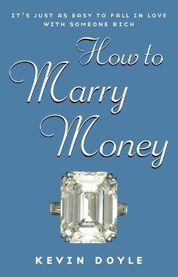 How to Marry Money: It's Just as Easy to Fall in Love with Someone Rich - Kevin Doyle - cover