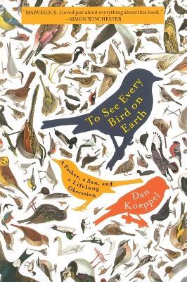 To See Every Bird on Earth: A Father, a Son, and a Lifelong Obsession - Dan Koeppel - cover