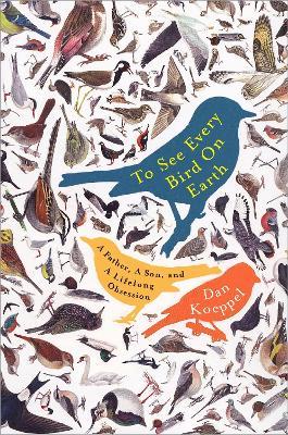 To See Every Bird on Earth: A Father, a Son, and a Lifelong Obsession - Dan Koeppel - cover