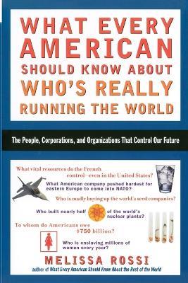 What Every American Should Know About Who's Really Running the World: The People, Institutions, and Organizations That Control Our Future - Melissa Rossi - cover