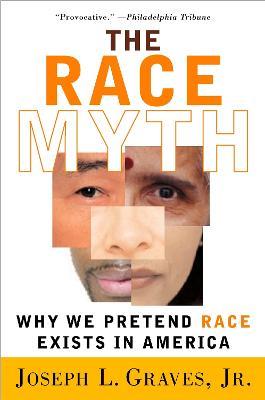 The Race Myth: Why We Pretend Race Exists in America - Joseph Graves - cover