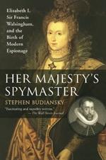 Her Majesty's Spymaster: Elizabeth I, Sir Francis Walsingham, and the Birth of Modern Espionage