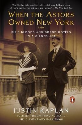 When the Astors Owned New York: Blue Bloods and Grand Hotels in a Gilded Age - Justin Kaplan - cover