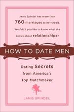 How to Date Men: Dating Secrets from America's Top Matchmaker