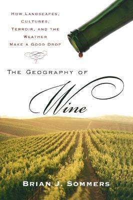 The Geography of Wine: How Landscapes, Cultures, Terroir, and the Weather Make a Good Drop - Brian J. Sommers - cover