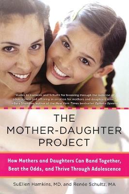 The Mother-Daughter Project: How Mothers and Daughters Can Band Together, Beat the Odds, and Thrive Through Adolescence - SuEllen Hamkins,Renee Schultz - cover