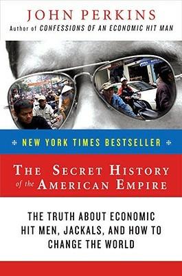 The Secret History of the American Empire: The Truth About Economic Hit Men, Jackals, and How to Change the World - John Perkins - cover