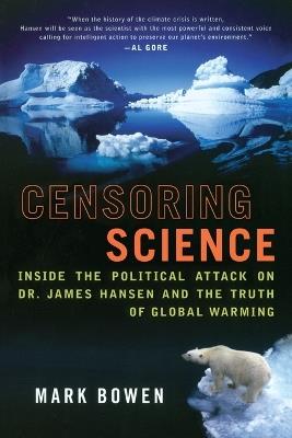 Censoring Science: Inside the Political Attack on Dr. James Hansen and the Truth of Global Warming - Mark Bowen - cover