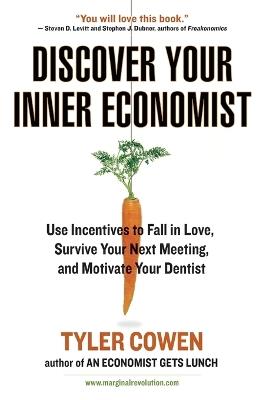 Discover Your Inner Economist: Use Incentives to Fall in Love, Survive Your Next Meeting, and Motivate Your Dentist - Tyler Cowen - cover