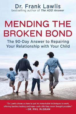 Mending the Broken Bond: The 90 Day Answer to Developing a Loving Relationship with Your Child - Frank Lawlis - cover