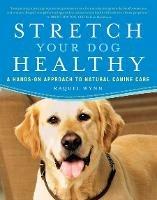 Stretch Your Dog Healthy: A Hands-On Approach to Natural Canine Care - Raquel Wynn - cover