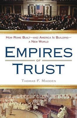 Empires of Trust: How Rome Built--and America Is Building--a New World - Thomas F. Madden - cover
