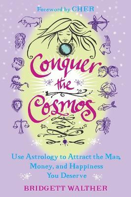 Conquer the Cosmos: Use Astrology to Attract the Man, Money, and Happiness You Deserve - Bridgett Walther - cover