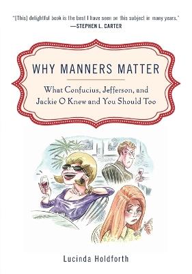 Why Manners Matter: What Confucius, Jefferson, and Jackie O Knew and You ShouldToo - Lucinda Holdforth - cover