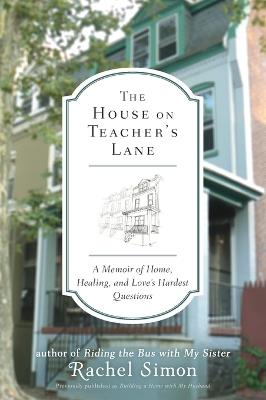 The House on Teacher's Lane: A Memoir of Home, Healing, and Love's Hardest Questions - Rachel Simon - cover