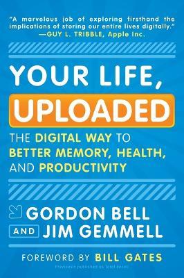 Your Life, Uploaded: The Digital Way to Better Memory, Health, and Productivity - Gordon Bell,Jim Gemmell - cover