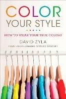 Color Your Style: How to Wear Your True Colors - David Zyla - cover