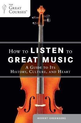 How to Listen to Great Music: A Guide to Its History, Culture, and Heart - Robert Greenberg - cover