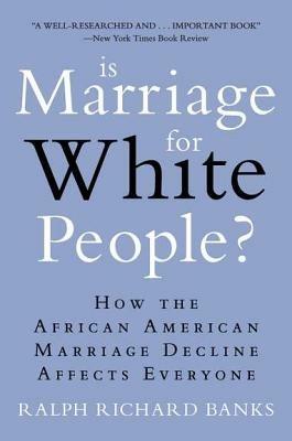 Is Marriage for White People?: How the African American Marriage Decline Affects Everyone - Ralph Richard Banks - cover