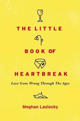 The Little Book Of Heartbreak: Love Gone Wrong Through the Ages - Meghan Laslocky - cover