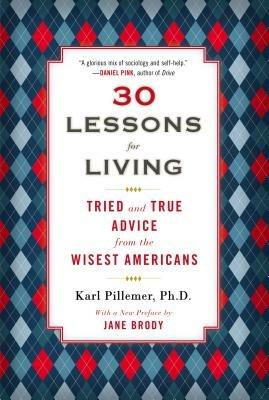 30 Lessons for Living: Tried and True Advice from the Wisest Americans - Karl Pillemer - cover