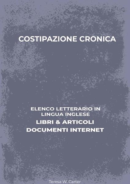 Costipazione Cronica: Elenco Letterario in Lingua Inglese: Libri & Articoli, Documenti Internet - Teresa W. Carter - ebook