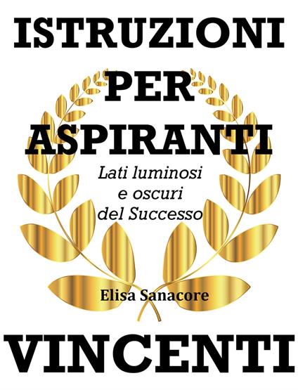 Istruzioni per aspiranti vincenti. Lati luminosi e oscuri del successo - Elisa Patrizia Sanacore - ebook