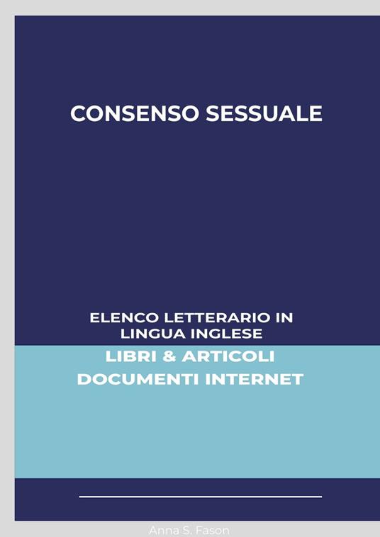 Consenso Sessuale: Elenco Letterario in Lingua Inglese: Libri & Articoli, Documenti Internet - Anna S. Fason - ebook