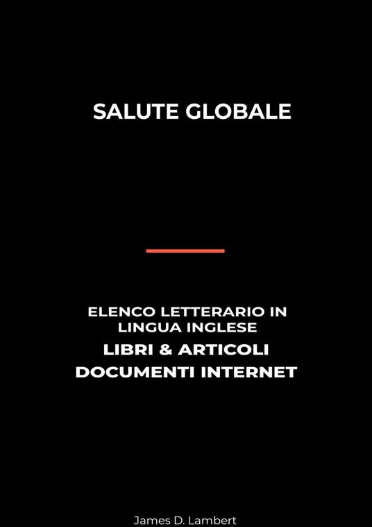 Salute Globale: Elenco Letterario in Lingua Inglese: Libri & Articoli, Documenti Internet - James D. Lambert - ebook